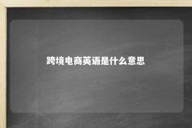 跨境电商英语是什么意思 跨境电商英文全称怎么读