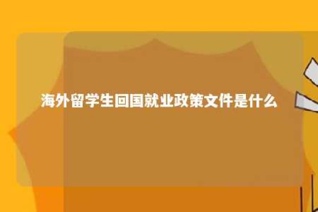 海外留学生回国就业政策文件是什么 海外留学回国就业要求